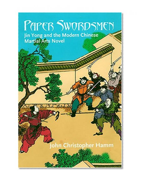 Paper Swordsmen: Jin Yong And the Modern Chinese Martial Arts Novel