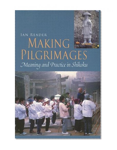 Making Pilgrimages: Meaning and Practice in Shikoku