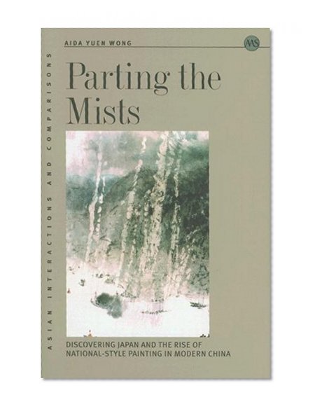 Parting the Mists: Discovering Japan And the Rise of National-style Painting in Modern China (Asian Interactions and Comparisons)