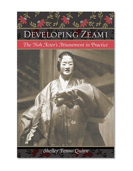 Developing Zeami: The Noh Actor's Attunement in Practice