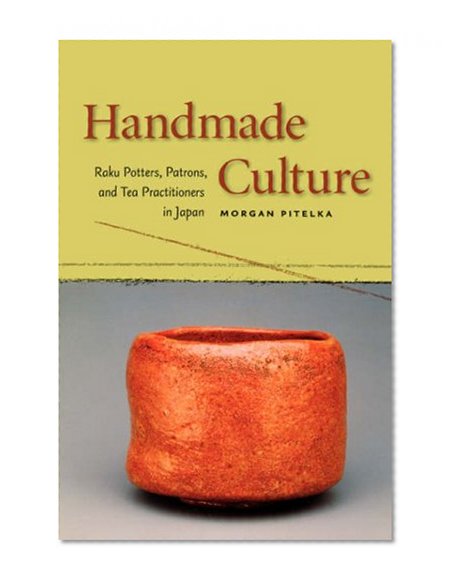 Handmade Culture: Raku Potters, Patrons, and Tea Practitioners in Japan