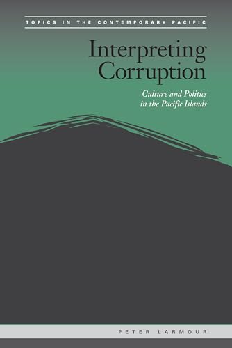 Interpreting Corruption: Culture and Politics in the Pacific Islands (Topics in the Contemporary Pacific)