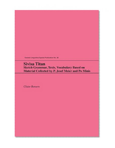 Sivisa Titan: Sketch Grammar, Texts, Vocabulary Based on Material Collected by P. Josef Meier and Po Minis (Oceanic Linguistics Special Publications)