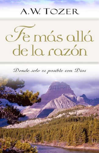 Fe mÃ¡s allÃ¡ de la razÃ³n: Donde solo es posible con Dios (Spanish Edition)