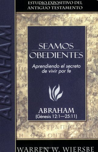 Seamos obedientes: Abraham (Seamos/Wiersbe) (Spanish Edition) (Estudio Expositivo del A.T.)