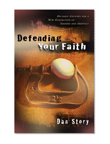 Defending Your Faith: Reliable Answers for a New Generation of Seekers and Skeptics