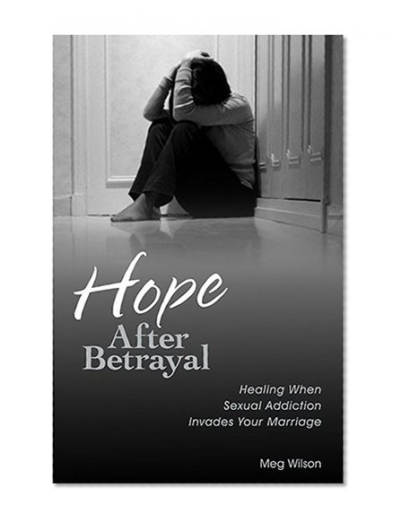 Hope After Betrayal: Healing When Sexual Addiction Invades Your Marriage