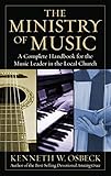 The Ministry of Music: A Complete Handbook for the Music Leader in the Local Church