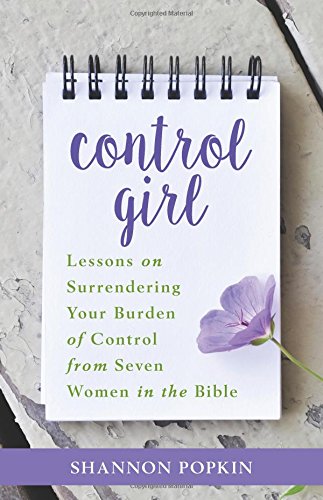 Book Cover Control Girl: Lessons on Surrendering Your Burden of Control from Seven Women in the Bible
