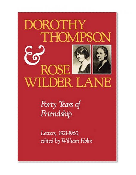 Dorothy Thompson and Rose Wilder Lane: Forty Years of Friendship, Letters, 1921-1960