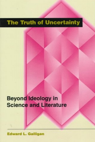 The Truth of Uncertainty: Beyond Ideology in Science and Literature