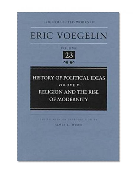 History of Political Ideas (Volume 5): Religion and the Rise of Modernity (Collected Works of Eric Voegelin, Volume 23)