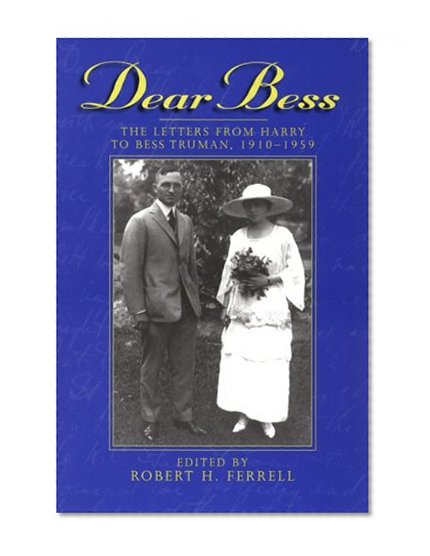 Dear Bess: The Letters from Harry to Bess Truman, 1910-1959 (GIVE 'EM HELL HARRY)