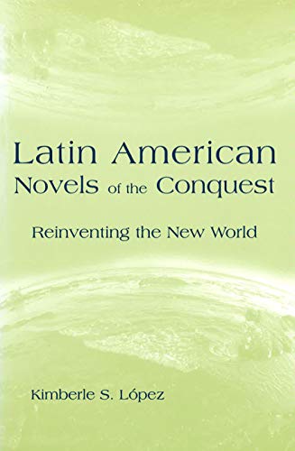 Latin American Novels of the Conquest: Reinventing the New World (Volume 1)