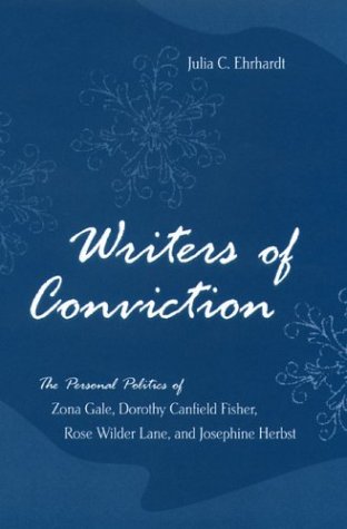 Writers of Conviction: The Personal Politics of Zona Gale, Dorothy Canfield Fisher, Rose Wilder Lane, and Josephine Herbst