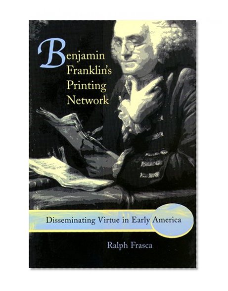 Benjamin Franklin's Printing Network: Disseminating Virtue in Early America