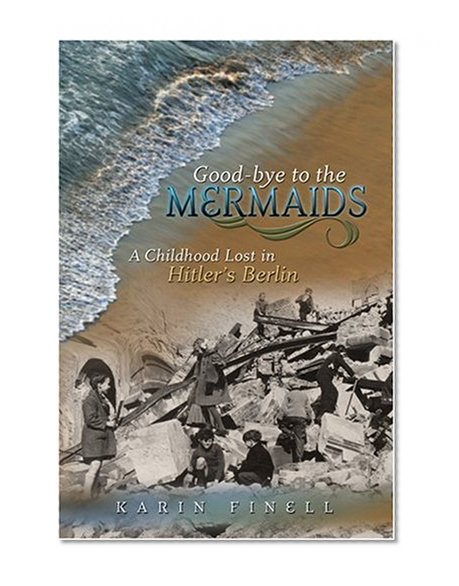 Good-bye to the Mermaids: A Childhood Lost in Hitler's Berlin