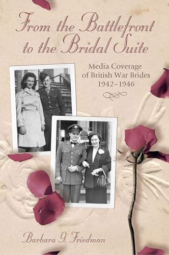 From the Battlefront to the Bridal Suite: Media Coverage of British War Brides, 1942-1946 (Volume 1)