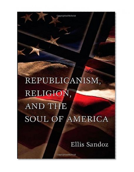 Republicanism, Religion, and the Soul of America (ERIC VOEGELIN INST SERIES)