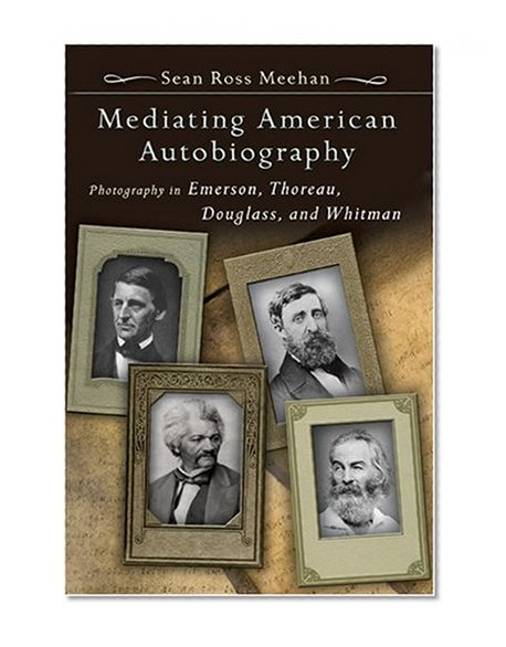 Mediating American Autobiography: Photography in Emerson, Thoreau, Douglass, and Whitman