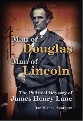 Man of Douglas, Man of Lincoln: The Political Odyssey of James Henry Lane (Volume 1)