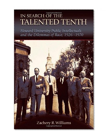 In Search of the Talented Tenth: Howard University Public Intellectuals and the Dilemmas of Race, 1926-1970