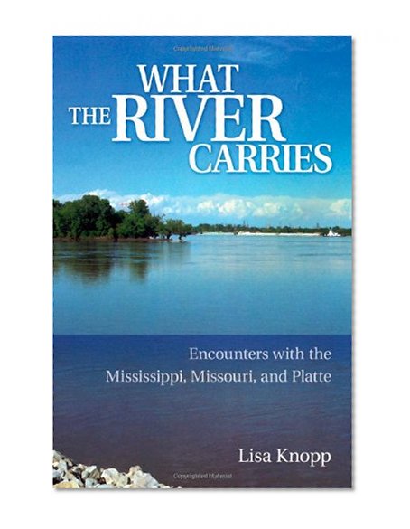 What the River Carries: Encounters with the Mississippi, Missouri, and Platte