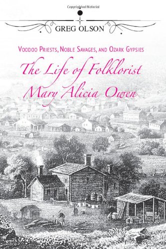 Voodoo Priests, Noble Savages, and Ozark Gypsies: The Life of Folklorist Mary Alicia Owen (MISSOURI BIOGRAPHY SERIES)