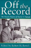Off the Record: The Private Papers of Harry S. Truman (GIVE 'EM HELL HARRY)