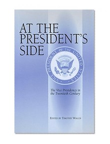 At the President's Side: The Vice Presidency in the Twentieth Century