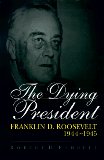 The Dying President: Franklin D. Roosevelt, 1944-1945