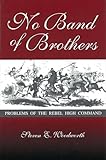 No Band of Brothers: Problems of the Rebel High Command (Shades of Blue and Gray) (Volume 1)