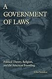 A Government of Laws: Political Theory, Religion, and the American Founding (The Eric Voegelin Institute Series in Political Philosophy) (Volume 1)