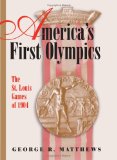 America's First Olympics: The St. Louis Games of 1904 (SPORTS & AMERICAN CULTURE)