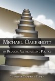 Michael Oakeshott on Religion, Aesthetics, and Politics (ERIC VOEGELIN INST SERIES)