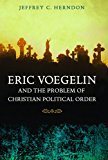 Eric Voegelin and the Problem of Christian Political Order (Eric Voegelin Institute Series in Political Philosophy: Studies in Religion and Politics)