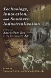 Technology, Innovation, and Southern Industrialization: From the Antebellum Era to the Computer Age (New Currents in the History of Southern Economy and Society Series)