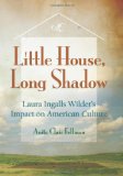 Little House, Long Shadow: Laura Ingalls Wilder's Impact on American Culture