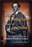 Man of Douglas, Man of Lincoln: The Political Odyssey of James Henry Lane (Volume 1)