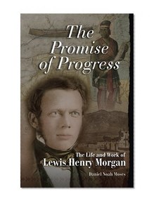 The Promise of Progress: The Life and Work of Lewis Henry Morgan