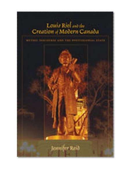 Louis Riel and the Creation of Modern Canada: Mythic Discourse and the Postcolonial State (Religions of the Americas)