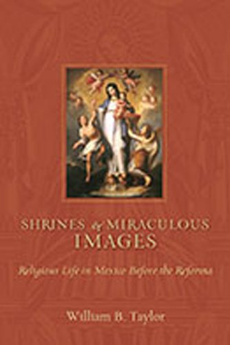 Shrines and Miraculous Images: Religious Life in Mexico Before the Reforma (Religions of the Americas)