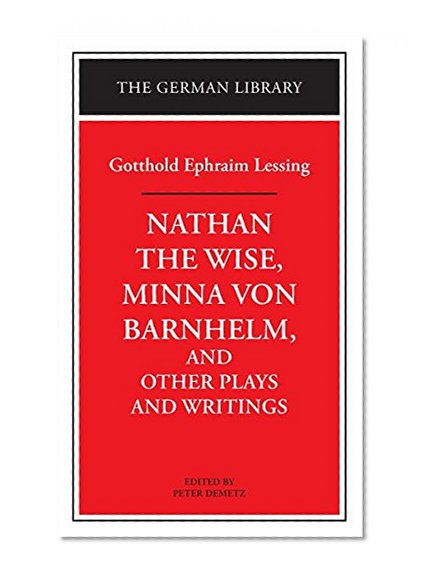 Nathan the Wise, Minna von Barnhelm, and Other Plays and Writings: Gotthold Ephraim Lessing (German Library)