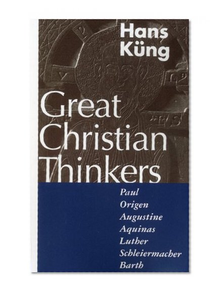 Great Christian Thinkers: Paul, Origen, Augustine, Aquinas, Luther, Schleiermacher, Barth