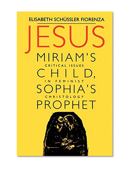 Jesus: Miriam's Child, Sophia's Prophet: Critical Issues in Feminist Christology