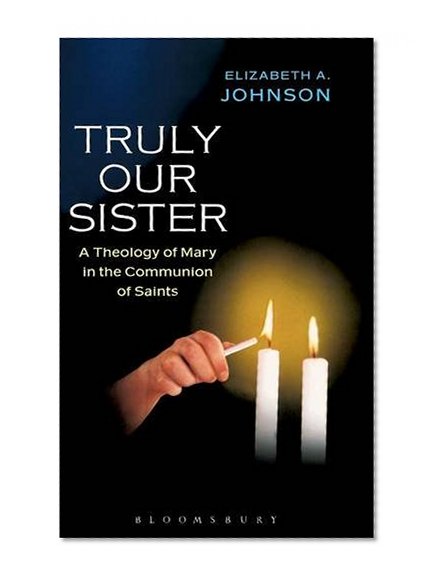 Truly Our Sister: A Theology of Mary in the Communion of Saints