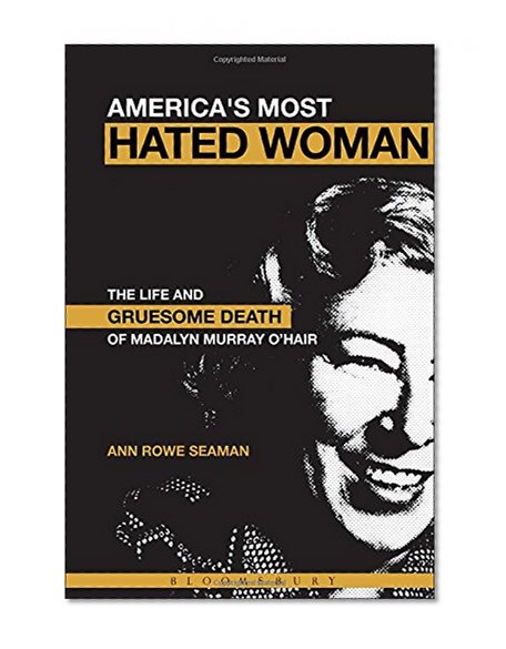 America's Most Hated Woman: The Life and Gruesome Death of Madalyn Murray O'Hair