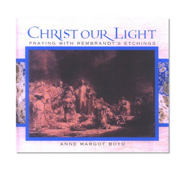 Christ our Light: Praying with Rembrandt's Etchings of the Life of Christ