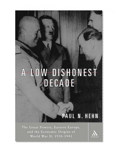 A Low, Dishonest Decade: The Great Powers, Eastern Europe and the Economic Origins of World War II
