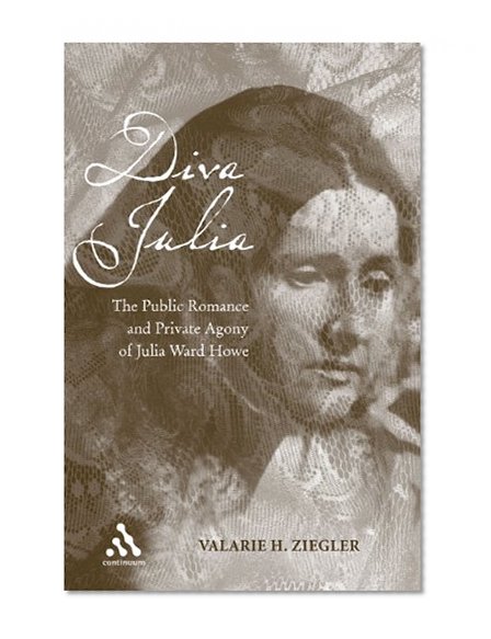 Diva Julia: The Public Romance and Private Agony of Julia Ward Howe